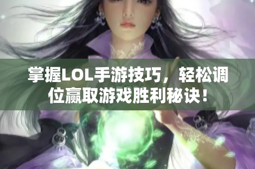 掌握LOL手游技巧，轻松调位赢取游戏胜利秘诀！