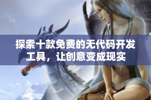 探索十款免费的无代码开发工具，让创意变成现实