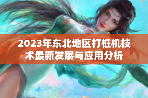 2023年东北地区打桩机技术最新发展与应用分析