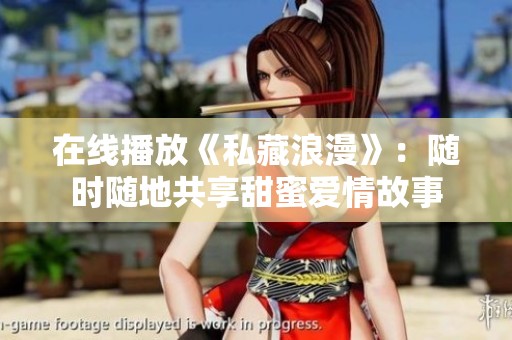 在线播放《私藏浪漫》：随时随地共享甜蜜爱情故事