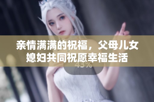 亲情满满的祝福，父母儿女媳妇共同祝愿幸福生活