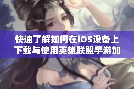 快速了解如何在iOS设备上下载与使用英雄联盟手游加速器