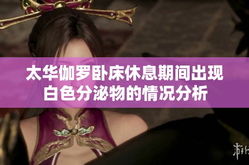 太华伽罗卧床休息期间出现白色分泌物的情况分析