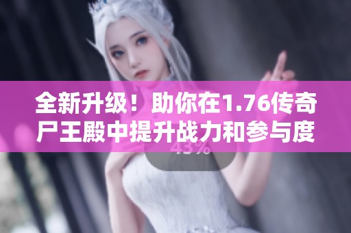 全新升级！助你在1.76传奇尸王殿中提升战力和参与度