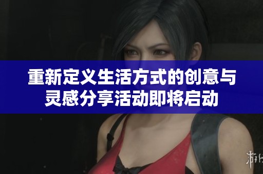 重新定义生活方式的创意与灵感分享活动即将启动