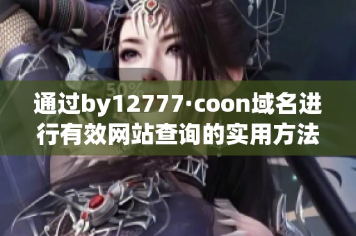 通过by12777·coon域名进行有效网站查询的实用方法
