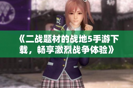 《二战题材的战地5手游下载，畅享激烈战争体验》
