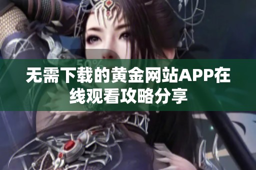 无需下载的黄金网站APP在线观看攻略分享
