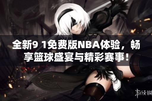 全新9 1免费版NBA体验，畅享篮球盛宴与精彩赛事！
