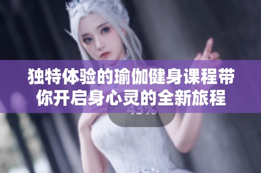 独特体验的瑜伽健身课程带你开启身心灵的全新旅程