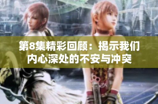 第8集精彩回顾：揭示我们内心深处的不安与冲突