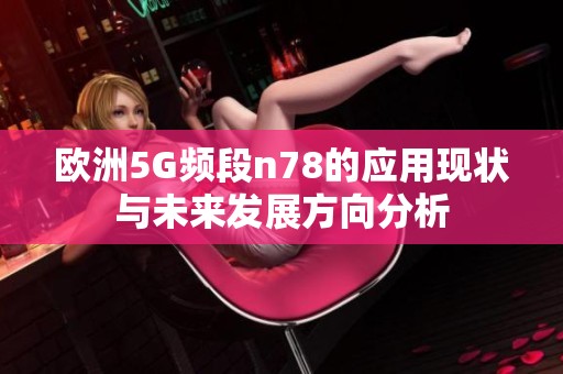欧洲5G频段n78的应用现状与未来发展方向分析