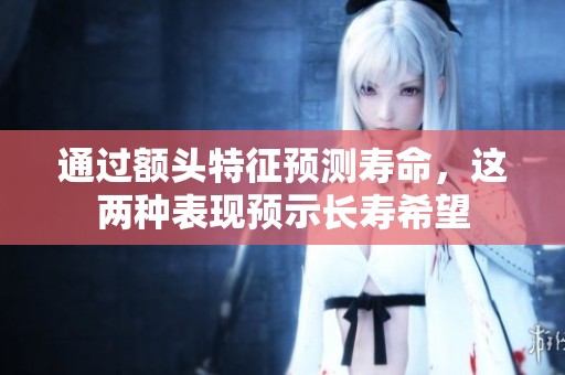 通过额头特征预测寿命，这两种表现预示长寿希望