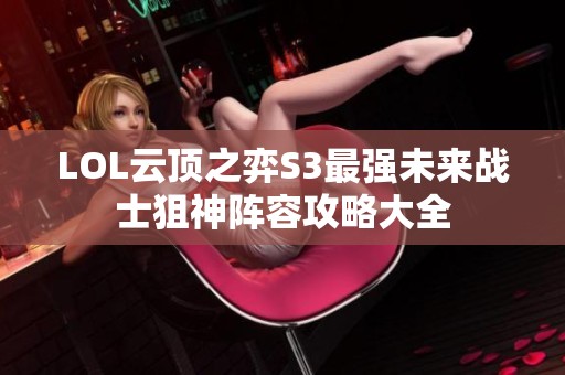LOL云顶之弈S3最强未来战士狙神阵容攻略大全