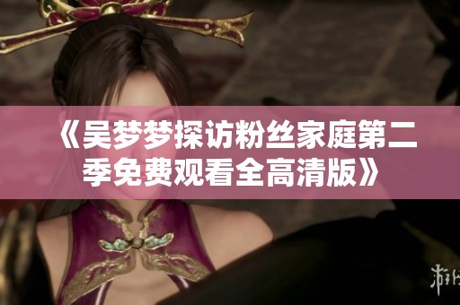 《吴梦梦探访粉丝家庭第二季免费观看全高清版》