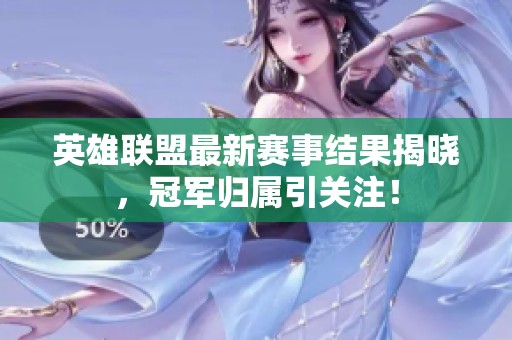英雄联盟最新赛事结果揭晓，冠军归属引关注！