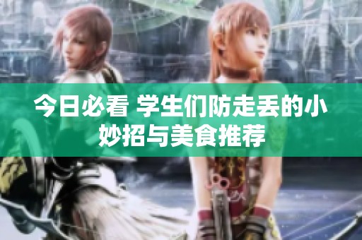 今日必看 学生们防走丢的小妙招与美食推荐