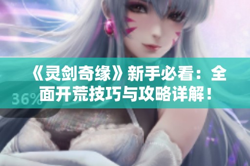 《灵剑奇缘》新手必看：全面开荒技巧与攻略详解！