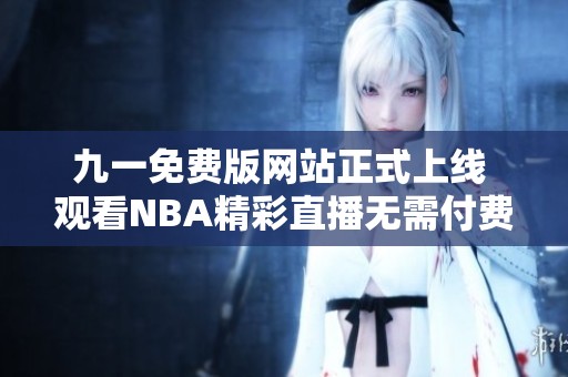 九一免费版网站正式上线 观看NBA精彩直播无需付费