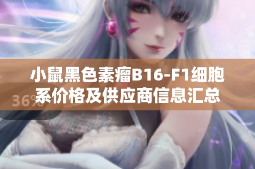 小鼠黑色素瘤B16-F1细胞系价格及供应商信息汇总