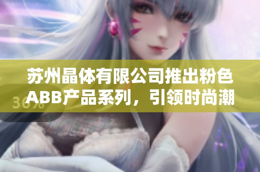 苏州晶体有限公司推出粉色ABB产品系列，引领时尚潮流