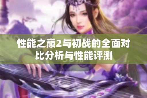 性能之巅2与初战的全面对比分析与性能评测