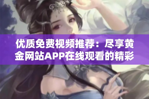 优质免费视频推荐：尽享黄金网站APP在线观看的精彩内容