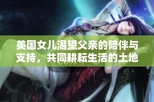 美国女儿渴望父亲的陪伴与支持，共同耕耘生活的土地