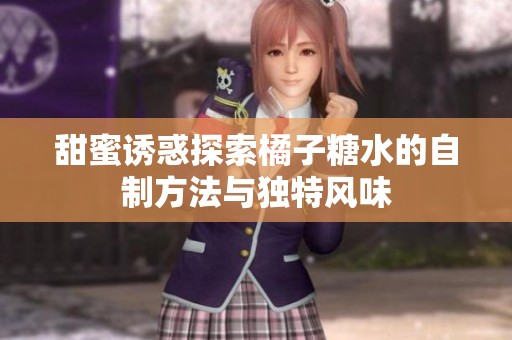 甜蜜诱惑探索橘子糖水的自制方法与独特风味