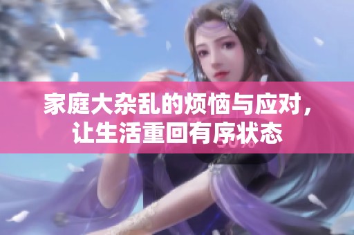 家庭大杂乱的烦恼与应对，让生活重回有序状态