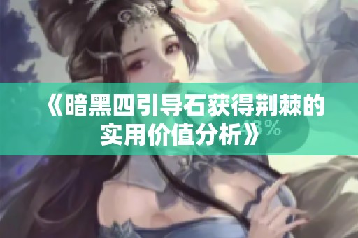 《暗黑四引导石获得荆棘的实用价值分析》