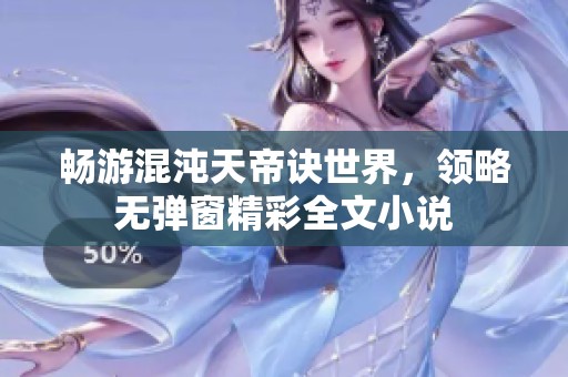 畅游混沌天帝诀世界，领略无弹窗精彩全文小说
