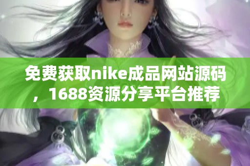 免费获取nike成品网站源码，1688资源分享平台推荐