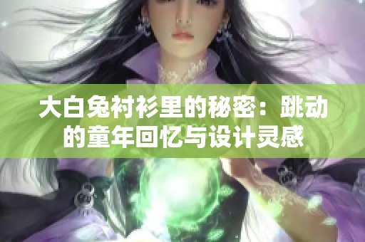 大白兔衬衫里的秘密：跳动的童年回忆与设计灵感