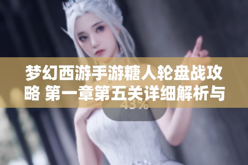 梦幻西游手游糖人轮盘战攻略 第一章第五关详细解析与玩法技巧