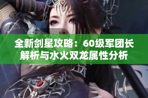 全新剑星攻略：60级军团长解析与水火双龙属性分析