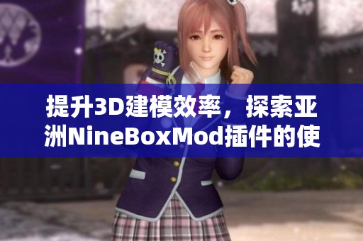 提升3D建模效率，探索亚洲NineBoxMod插件的使用技巧