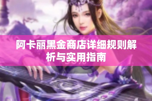 阿卡丽黑金商店详细规则解析与实用指南