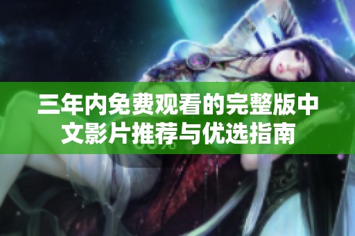 三年内免费观看的完整版中文影片推荐与优选指南