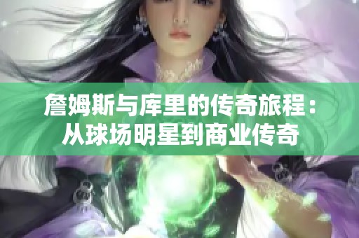 詹姆斯与库里的传奇旅程：从球场明星到商业传奇