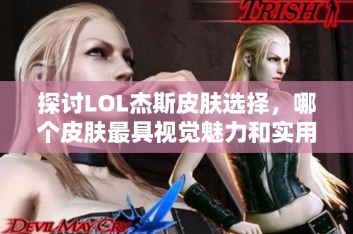 探讨LOL杰斯皮肤选择，哪个皮肤最具视觉魅力和实用性