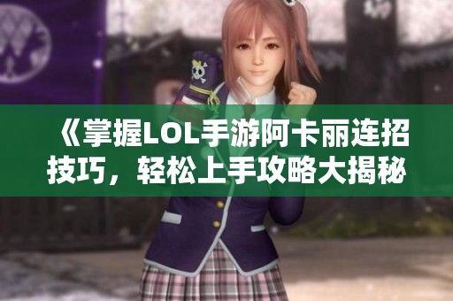 《掌握LOL手游阿卡丽连招技巧，轻松上手攻略大揭秘》
