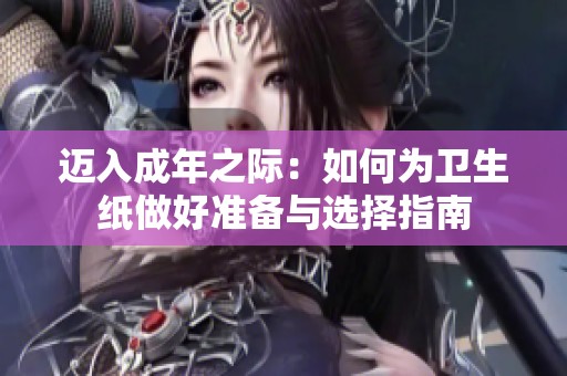 迈入成年之际：如何为卫生纸做好准备与选择指南