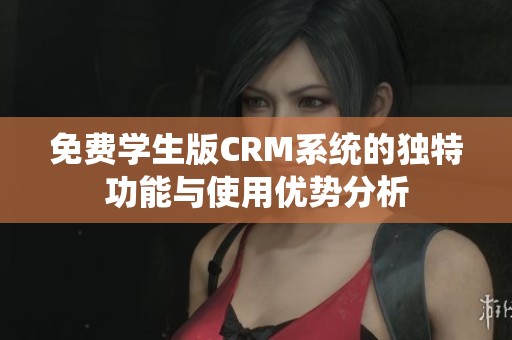 免费学生版CRM系统的独特功能与使用优势分析
