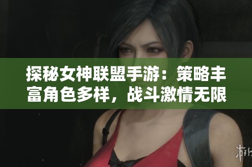 探秘女神联盟手游：策略丰富角色多样，战斗激情无限