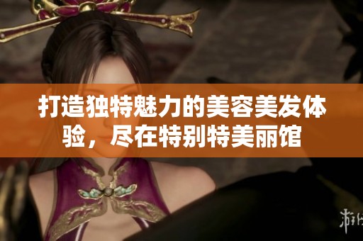 打造独特魅力的美容美发体验，尽在特别特美丽馆