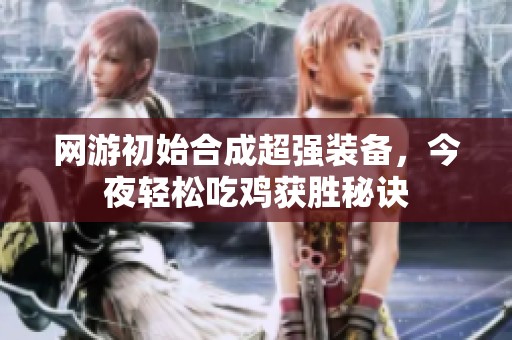网游初始合成超强装备，今夜轻松吃鸡获胜秘诀