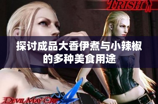 探讨成品大香伊煮与小辣椒的多种美食用途
