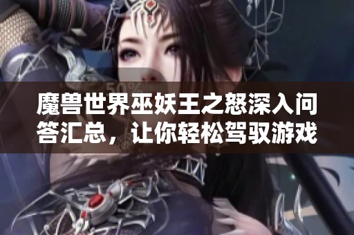 魔兽世界巫妖王之怒深入问答汇总，让你轻松驾驭游戏内容