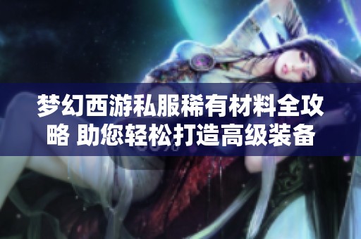 梦幻西游私服稀有材料全攻略 助您轻松打造高级装备